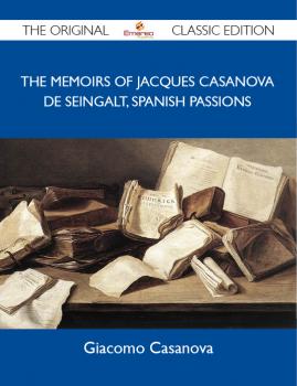 The Memoirs Of Jacques Casanova De Seingalt, Spanish Passions - The Original Classic Edition - Casanova Giacomo 