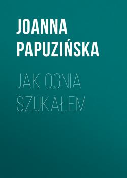 Jak ognia szukałem - Joanna Papuzińska 