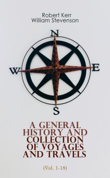 A General History and Collection of Voyages and Travels (Vol. 1-18) - Robert Kerr 