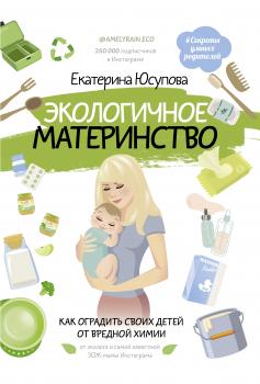 Экологичное материнство. Как оградить своих детей от вредной химии - Екатерина Юсупова #Секреты умных родителей