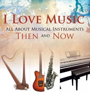 I Love Music: All About Musical Instruments Then and Now - Baby Professor Children's Music Books