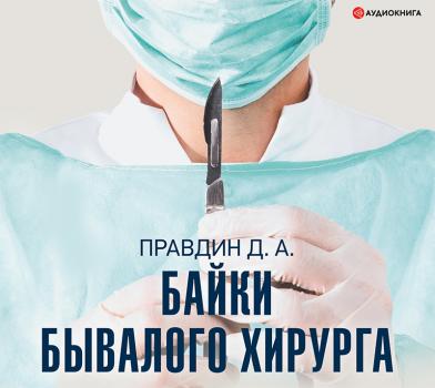 Байки бывалого хирурга - Дмитрий Правдин Научно-популярная медицина (АСТ)