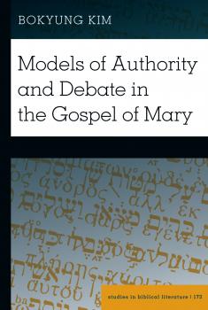 Models of Authority and Debate in the Gospel of Mary - Bokyung Kim Studies in Biblical Literature
