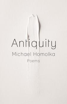 Antiquity - Michael Homolka Kathryn A. Morton Prize in Poetry