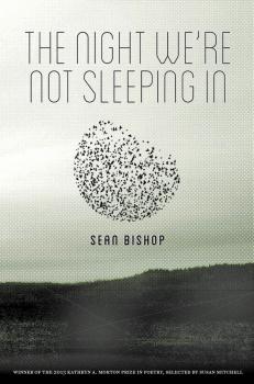 The Night We're Not Sleeping In - Sean Bishop Kathryn A. Morton Prize in Poetry