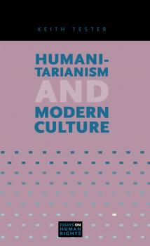 Humanitarianism and Modern Culture - Keith Tester Essays on Human Rights