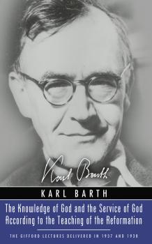 The Knowledge of God and the Service of God According to the Teaching of the Reformation - Karl Barth Gifford Lectures