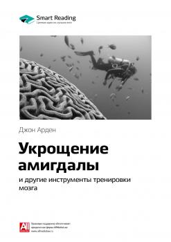 Краткое содержание книги: Укрощение амигдалы и другие инструменты тренировки мозга. Джон Арден - Smart Reading Smart Reading. Ценные идеи из лучших книг