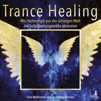Trance Healing - Mit Heilenergie aus der Geistigen Welt die Selbstheilungskräfte aktivieren - Seraphine Monien 