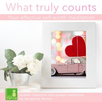 What Truly Counts - Your Effective Self-Worth Meditation - Guided Relaxation and Guided Meditation - Seraphine Monien 