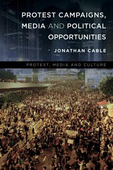Protest Campaigns, Media and Political Opportunities - Jonathan Cable Protest, Media and Culture