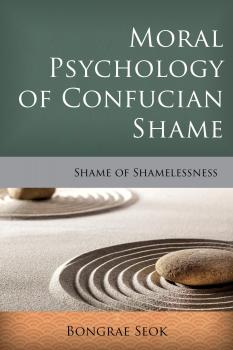 Moral Psychology of Confucian Shame - Bongrae Seok Critical Inquiries in Comparative Philosophy
