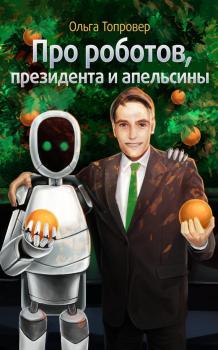 Про роботов, президента и апельсины - Ольга Топровер 