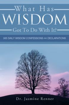 What Has Wisdom Got to Do With It? - 365 Daily Wisdom Confessions and Declarations. - Dr. Jasmine Boone's Renner 