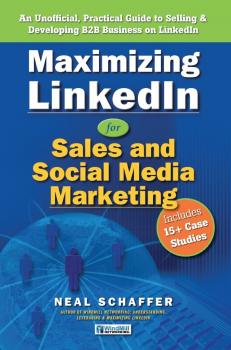 Maximizing LinkedIn for Sales and Social Media Marketing: An Unofficial, Practical Guide to Selling & Developing B2B Business On LinkedIn - Neal Schaffer 
