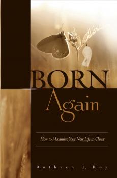 Born Again: How to Maximize Your New Life In Christ - Ruthven Roy 