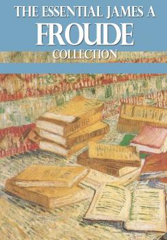 The Essential James A. Froude Collection - James A. Froude 