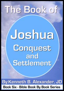 The Book of Joshua - Conquest and Settlement - Kenneth B. Alexander JD 