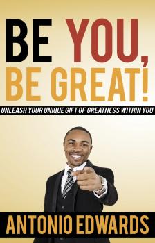 Be You, Be Great! - Unleash Your Unique Gift Of Greatness Within You - Antonio Edwards 