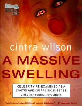 A Massive Swelling: Celebrity Re-Examined As a Grotesque, Crippling Disease and Other Cultural Revelations - Cintra Wilson 