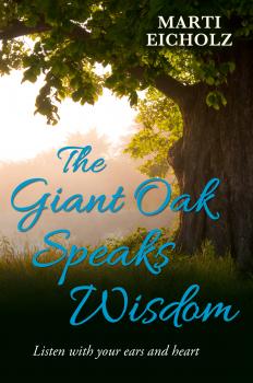 The Giant Oak Speaks Wisdom: Listen With Your Ears and Heart - Marti Eicholz 