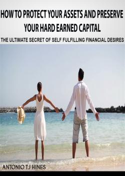 How to Protect Your Assets and Preserve Your Hard Earned Capital - Antonio TJ Hines 