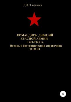 Командиры дивизий Красной Армии 1921-1941 гг. Том 39 - Денис Юрьевич Соловьев 