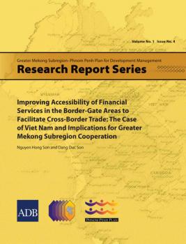 Improving Accessibility of Financial Services in the Border-Gate Areas to Facilitate Cross-Border Trade - Nguyen Hong Son Greater Mekong Subregion-Phnom Penh Plan for Development Management Research Reports