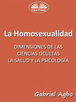 La Homosexualidad: Dimensiones De Las Ciencias Ocultas, La Salud Y La Psicología - Gabriel Agbo 