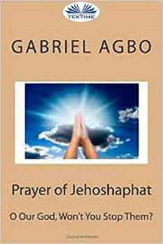 Prayer Of Jehoshaphat: ”O Our God, Won'T You Stop Them?” - Gabriel Agbo 