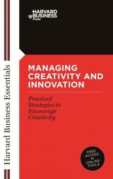 Managing Creativity and Innovation - Группа авторов Harvard Business Essentials