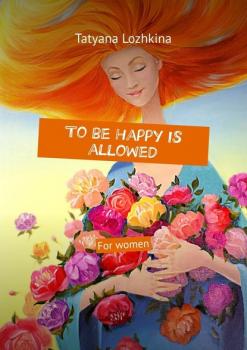 To be happy is allowed. For women - Tatyana Lozhkina 