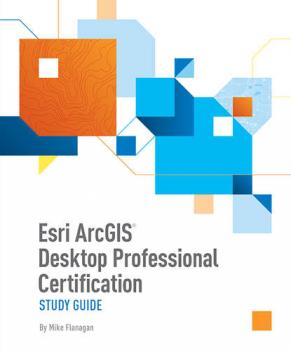 Esri ArcGIS Desktop Professional Certification Study Guide - Mike Flanagan 