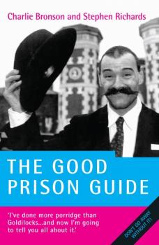 The Good Prison Guide - I've done more Porridge than Goldilocks - and now I'm going to tell you all about it - Charles Bronson 