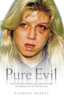 Pure Evil - How Tracie Andrews murdered my son, decieved the nation and sentenced me to a life of pain and misery - Maureen Harvey 