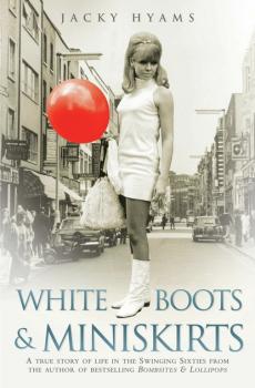White Boots & Miniskirts - A True Story of Life in the Swinging Sixties - Jacky Hyams 