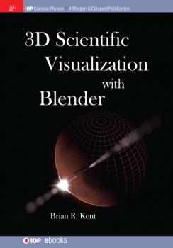 3D Scientific Visualization with Blender - Brian R. Kent IOP Concise Physics