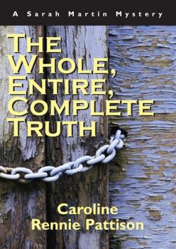 The Whole, Entire, Complete Truth - Caroline Rennie-Pattison A Sarah Martin Mystery
