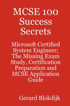 MCSE 100 Success Secrets - Microsoft Certified System Engineer; The Missing Exam Study, Certification Preparation and MCSE Application Guide - Gerard Blokdijk 