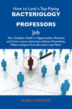 How to Land a Top-Paying Bacteriology professors Job: Your Complete Guide to Opportunities, Resumes and Cover Letters, Interviews, Salaries, Promotions, What to Expect From Recruiters and More - Meadows Russell 