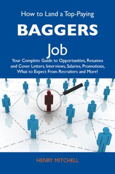 How to Land a Top-Paying Baggers Job: Your Complete Guide to Opportunities, Resumes and Cover Letters, Interviews, Salaries, Promotions, What to Expect From Recruiters and More - Mitchell Henry 