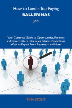 How to Land a Top-Paying Ballerinas Job: Your Complete Guide to Opportunities, Resumes and Cover Letters, Interviews, Salaries, Promotions, What to Expect From Recruiters and More - Stout Tina 
