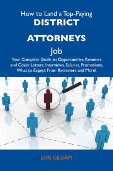 How to Land a Top-Paying District attorneys Job: Your Complete Guide to Opportunities, Resumes and Cover Letters, Interviews, Salaries, Promotions, What to Expect From Recruiters and More - Gilliam Lois 