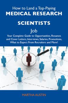 How to Land a Top-Paying Medical research scientists Job: Your Complete Guide to Opportunities, Resumes and Cover Letters, Interviews, Salaries, Promotions, What to Expect From Recruiters and More - Austin Martha 