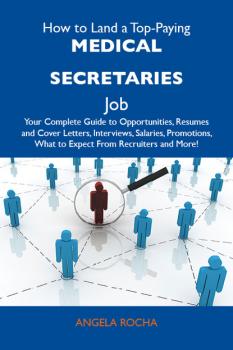 How to Land a Top-Paying Medical secretaries Job: Your Complete Guide to Opportunities, Resumes and Cover Letters, Interviews, Salaries, Promotions, What to Expect From Recruiters and More - Rocha Angela 