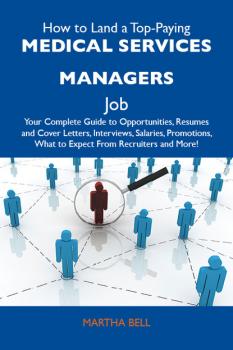 How to Land a Top-Paying Medical services managers Job: Your Complete Guide to Opportunities, Resumes and Cover Letters, Interviews, Salaries, Promotions, What to Expect From Recruiters and More - Bell Martha 