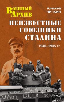 Неизвестные союзники Сталина. 1940–1945 гг. - Алексей Чичкин Военный архив