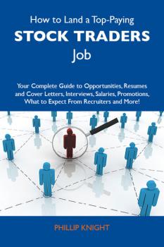 How to Land a Top-Paying Stock traders Job: Your Complete Guide to Opportunities, Resumes and Cover Letters, Interviews, Salaries, Promotions, What to Expect From Recruiters and More - Фил Найт 