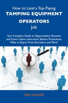 How to Land a Top-Paying Tamping equipment operators Job: Your Complete Guide to Opportunities, Resumes and Cover Letters, Interviews, Salaries, Promotions, What to Expect From Recruiters and More - Kramer Mike 