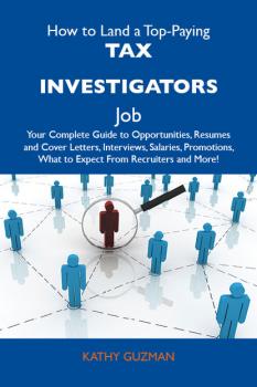 How to Land a Top-Paying Tax investigators Job: Your Complete Guide to Opportunities, Resumes and Cover Letters, Interviews, Salaries, Promotions, What to Expect From Recruiters and More - Guzman Kathy 